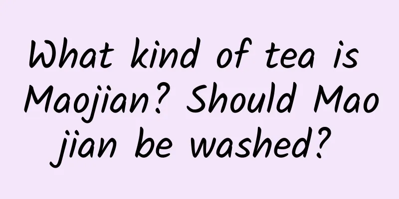 What kind of tea is Maojian? Should Maojian be washed?