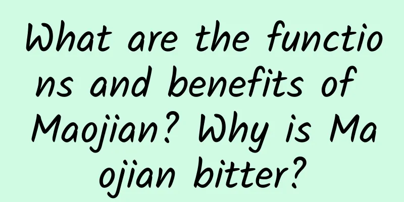 What are the functions and benefits of Maojian? Why is Maojian bitter?