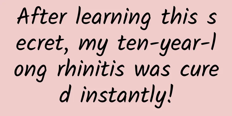 After learning this secret, my ten-year-long rhinitis was cured instantly!