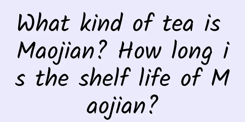 What kind of tea is Maojian? How long is the shelf life of Maojian?