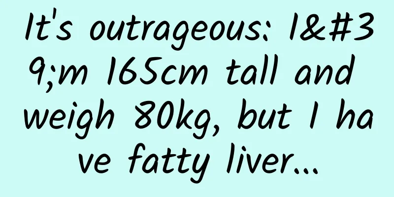 It's outrageous: I'm 165cm tall and weigh 80kg, but I have fatty liver...