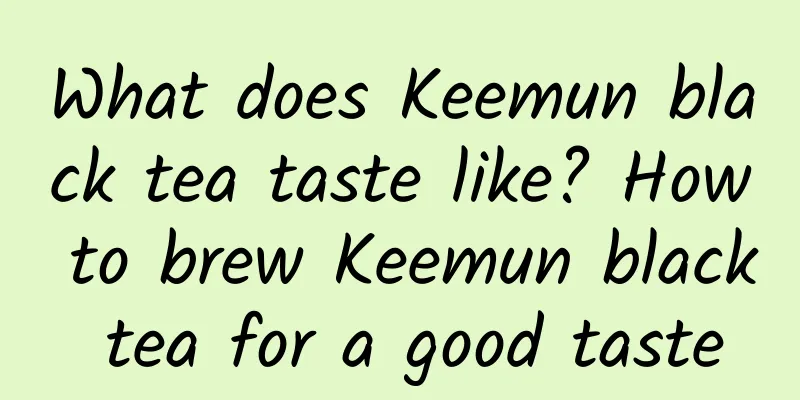 What does Keemun black tea taste like? How to brew Keemun black tea for a good taste