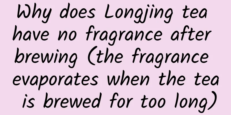 Why does Longjing tea have no fragrance after brewing (the fragrance evaporates when the tea is brewed for too long)