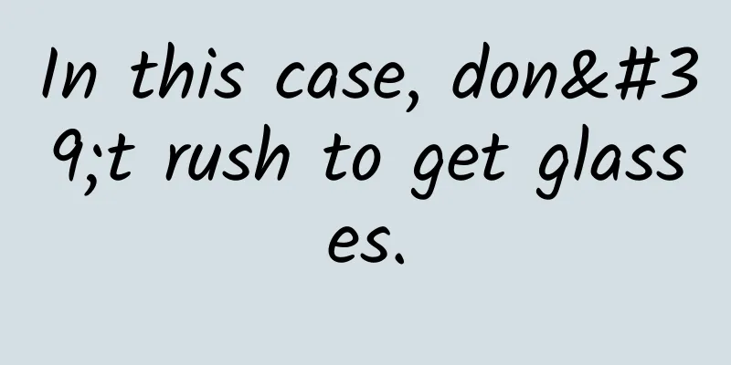 In this case, don't rush to get glasses.