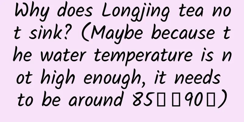 Why does Longjing tea not sink? (Maybe because the water temperature is not high enough, it needs to be around 85℃～90℃)