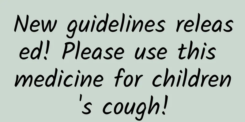New guidelines released! Please use this medicine for children's cough!
