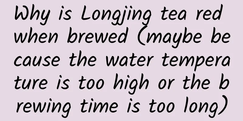 Why is Longjing tea red when brewed (maybe because the water temperature is too high or the brewing time is too long)