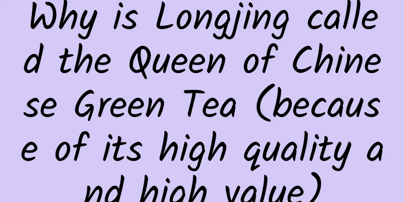 Why is Longjing called the Queen of Chinese Green Tea (because of its high quality and high value)