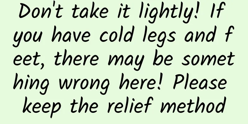 Don't take it lightly! If you have cold legs and feet, there may be something wrong here! Please keep the relief method