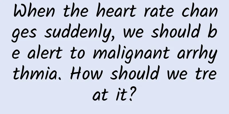 When the heart rate changes suddenly, we should be alert to malignant arrhythmia. How should we treat it?