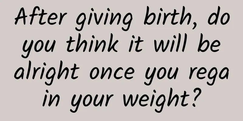 After giving birth, do you think it will be alright once you regain your weight?