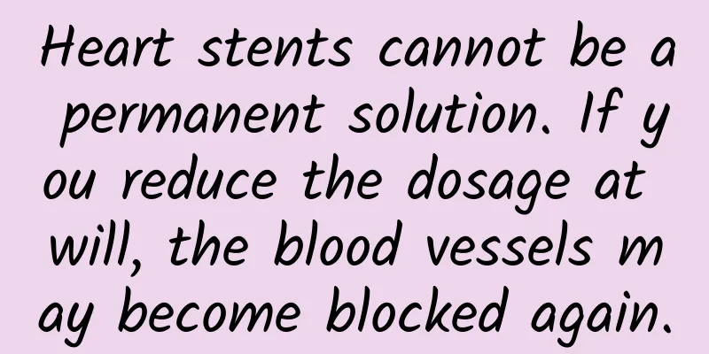Heart stents cannot be a permanent solution. If you reduce the dosage at will, the blood vessels may become blocked again.