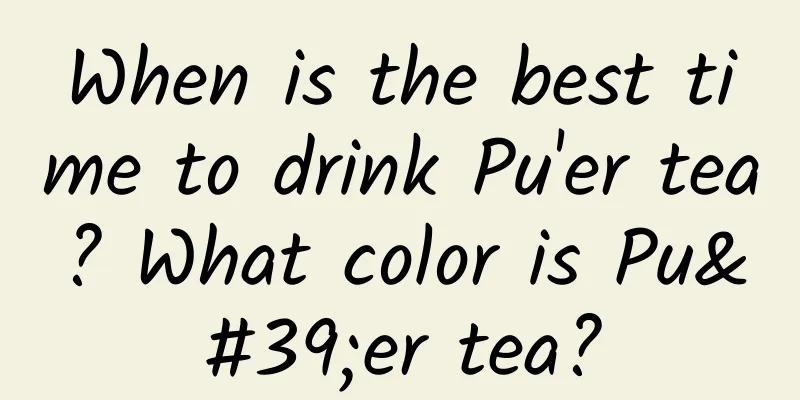 When is the best time to drink Pu'er tea? What color is Pu'er tea?