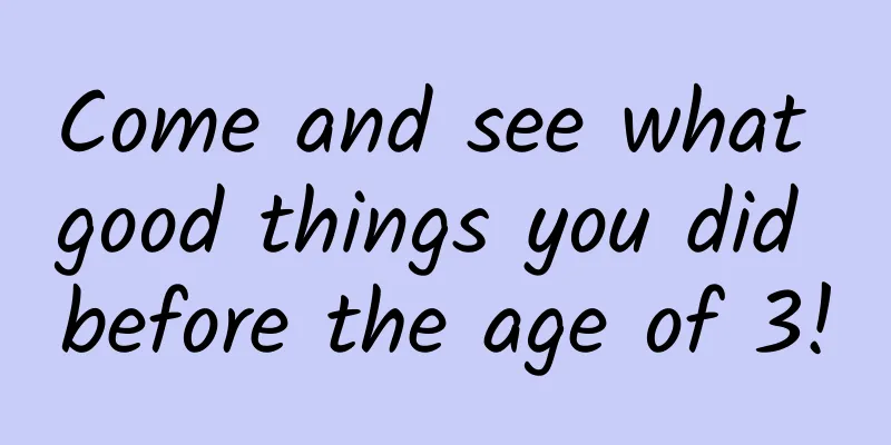 Come and see what good things you did before the age of 3!