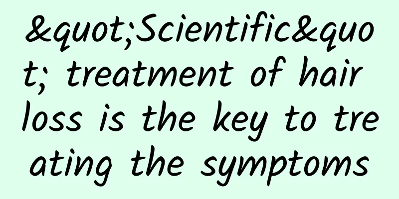"Scientific" treatment of hair loss is the key to treating the symptoms
