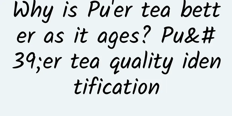 Why is Pu'er tea better as it ages? Pu'er tea quality identification