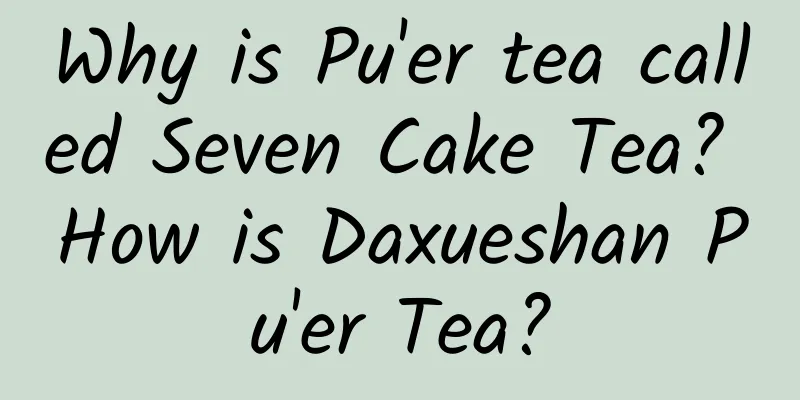 Why is Pu'er tea called Seven Cake Tea? How is Daxueshan Pu'er Tea?