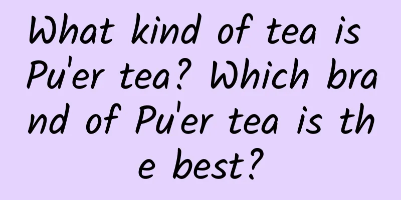 What kind of tea is Pu'er tea? Which brand of Pu'er tea is the best?