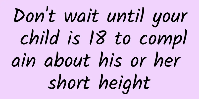 Don't wait until your child is 18 to complain about his or her short height