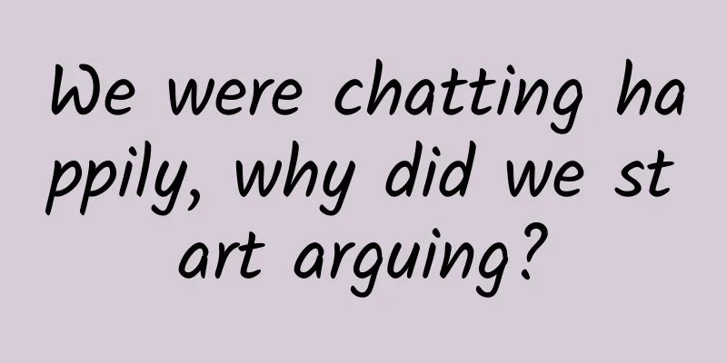 We were chatting happily, why did we start arguing?