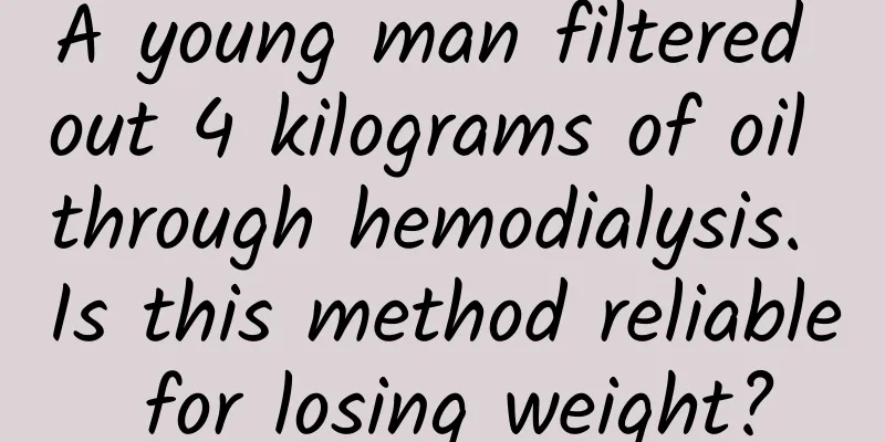 A young man filtered out 4 kilograms of oil through hemodialysis. Is this method reliable for losing weight?