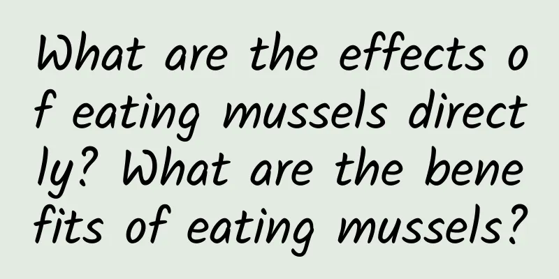 What are the effects of eating mussels directly? What are the benefits of eating mussels?