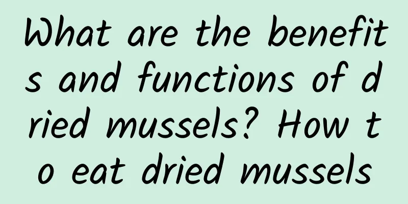 What are the benefits and functions of dried mussels? How to eat dried mussels