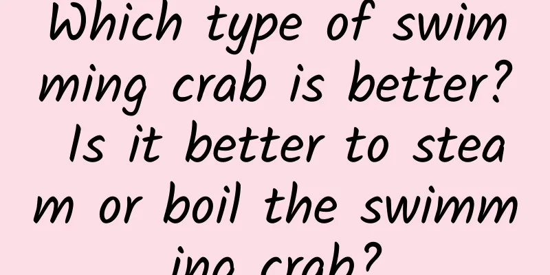 Which type of swimming crab is better? Is it better to steam or boil the swimming crab?