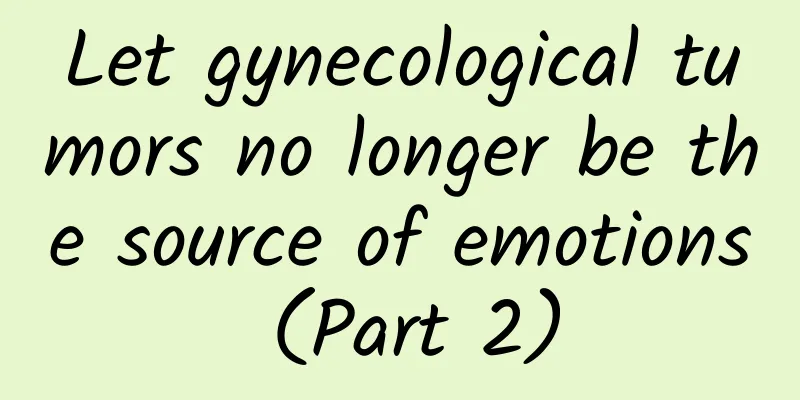 Let gynecological tumors no longer be the source of emotions (Part 2)