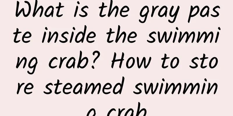 What is the gray paste inside the swimming crab? How to store steamed swimming crab
