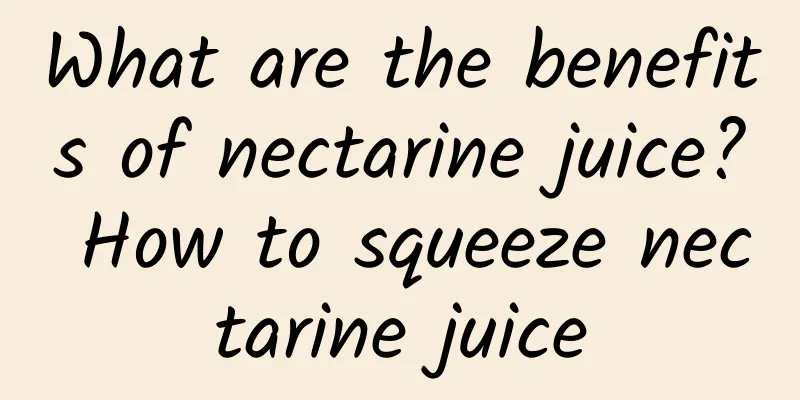 What are the benefits of nectarine juice? How to squeeze nectarine juice