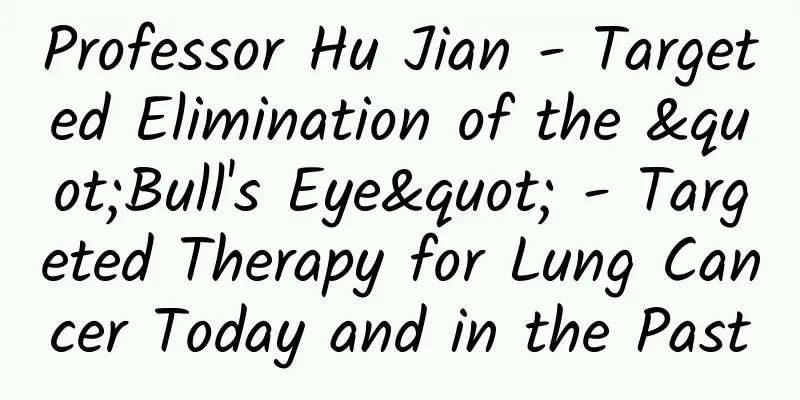 Professor Hu Jian - Targeted Elimination of the "Bull's Eye" - Targeted Therapy for Lung Cancer Today and in the Past