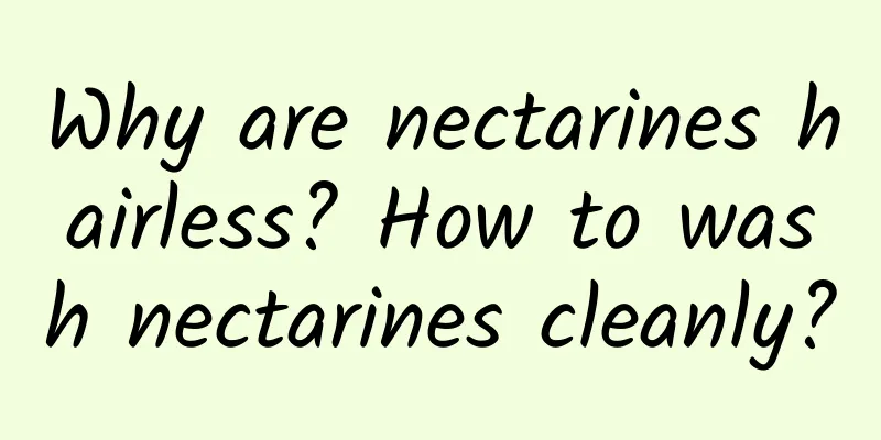Why are nectarines hairless? How to wash nectarines cleanly?