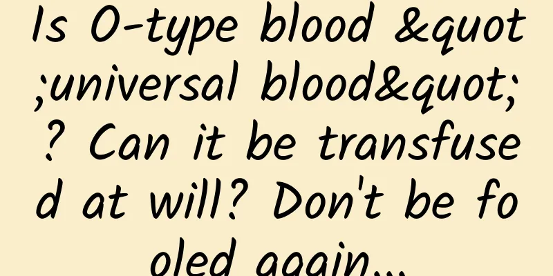Is O-type blood "universal blood"? Can it be transfused at will? Don't be fooled again...