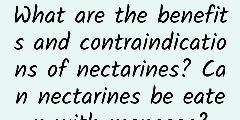 What are the benefits and contraindications of nectarines? Can nectarines be eaten with mangoes?