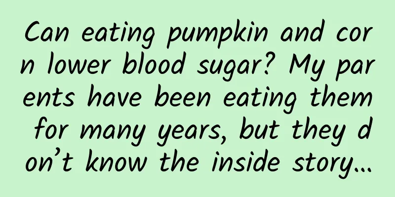 Can eating pumpkin and corn lower blood sugar? My parents have been eating them for many years, but they don’t know the inside story…