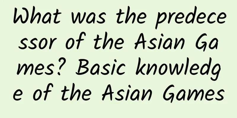 What was the predecessor of the Asian Games? Basic knowledge of the Asian Games