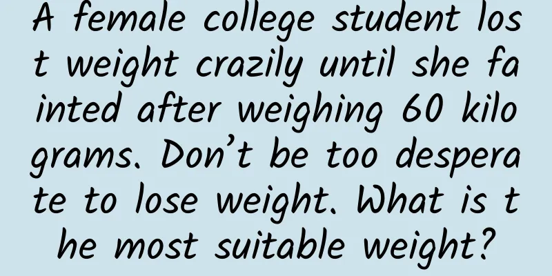 A female college student lost weight crazily until she fainted after weighing 60 kilograms. Don’t be too desperate to lose weight. What is the most suitable weight?