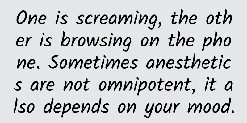 One is screaming, the other is browsing on the phone. Sometimes anesthetics are not omnipotent, it also depends on your mood.