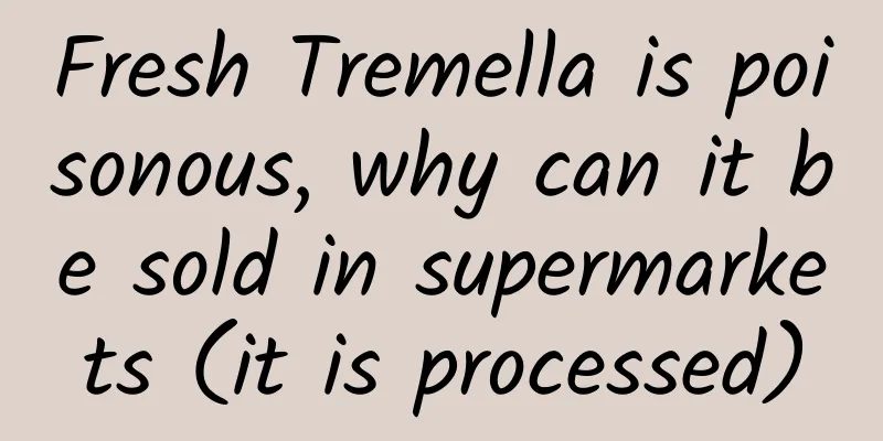 Fresh Tremella is poisonous, why can it be sold in supermarkets (it is processed)