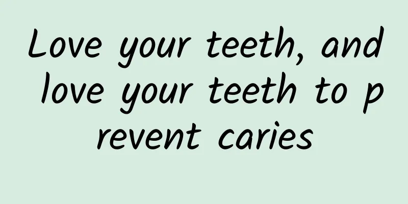 Love your teeth, and love your teeth to prevent caries
