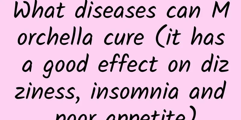 What diseases can Morchella cure (it has a good effect on dizziness, insomnia and poor appetite)