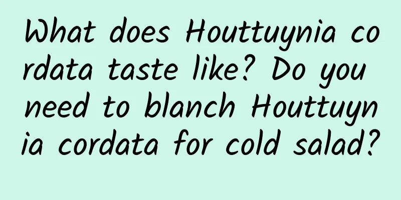 What does Houttuynia cordata taste like? Do you need to blanch Houttuynia cordata for cold salad?