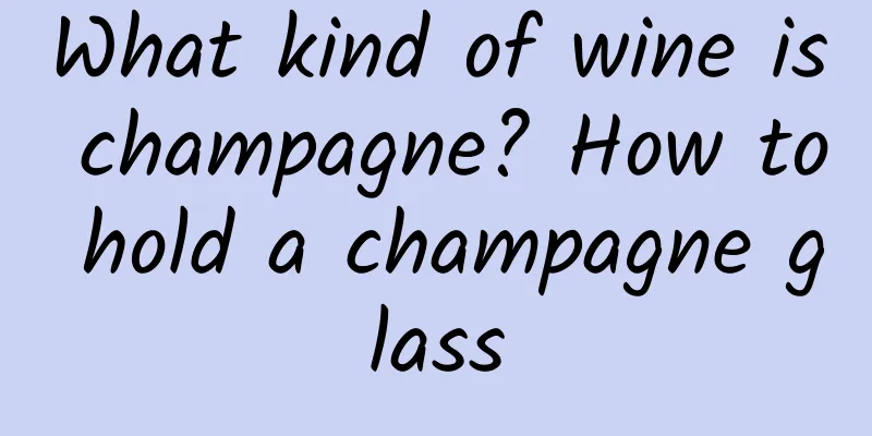 What kind of wine is champagne? How to hold a champagne glass