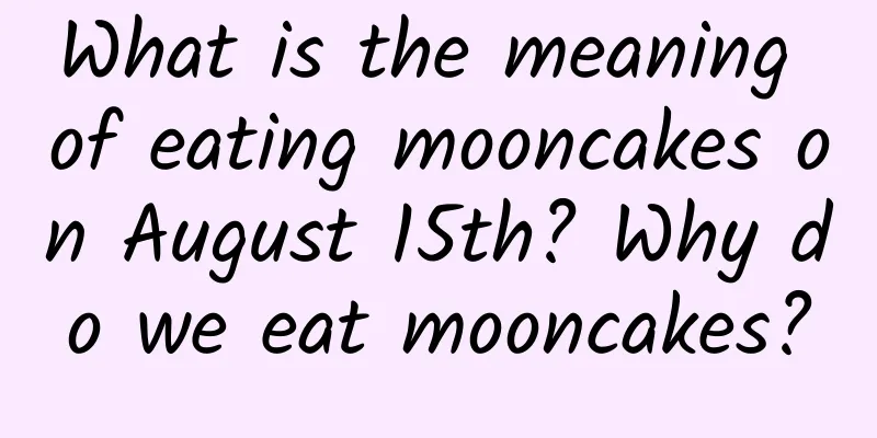 What is the meaning of eating mooncakes on August 15th? Why do we eat mooncakes?