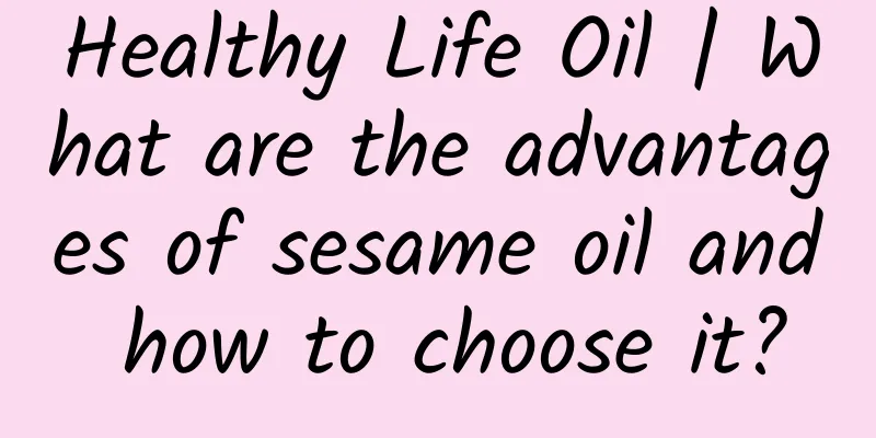 Healthy Life Oil | What are the advantages of sesame oil and how to choose it?