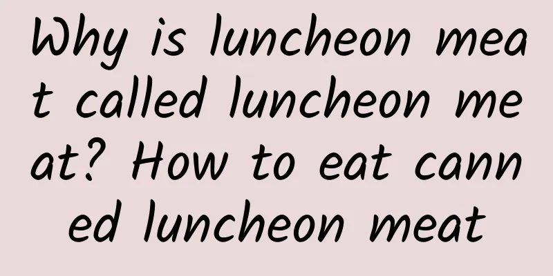 Why is luncheon meat called luncheon meat? How to eat canned luncheon meat