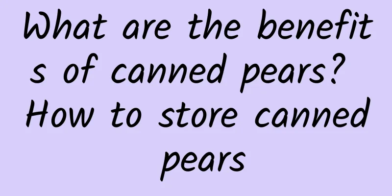 What are the benefits of canned pears? How to store canned pears