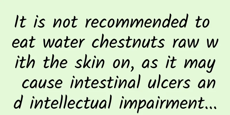 It is not recommended to eat water chestnuts raw with the skin on, as it may cause intestinal ulcers and intellectual impairment...