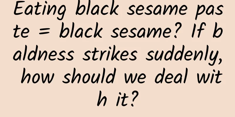 Eating black sesame paste = black sesame? If baldness strikes suddenly, how should we deal with it?